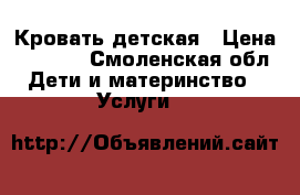 Кровать детская › Цена ­ 5 000 - Смоленская обл. Дети и материнство » Услуги   
